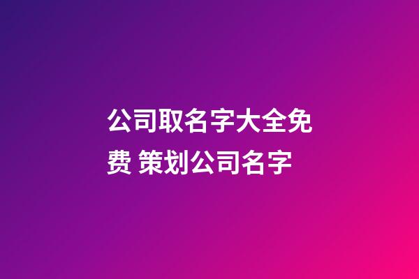 公司取名字大全免费 策划公司名字-第1张-公司起名-玄机派